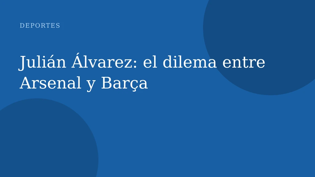Julián Álvarez: el dilema entre Arsenal y Barça