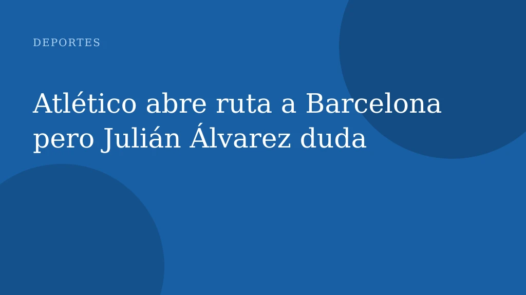 Atlético abre ruta a Barcelona pero Julián Álvarez duda