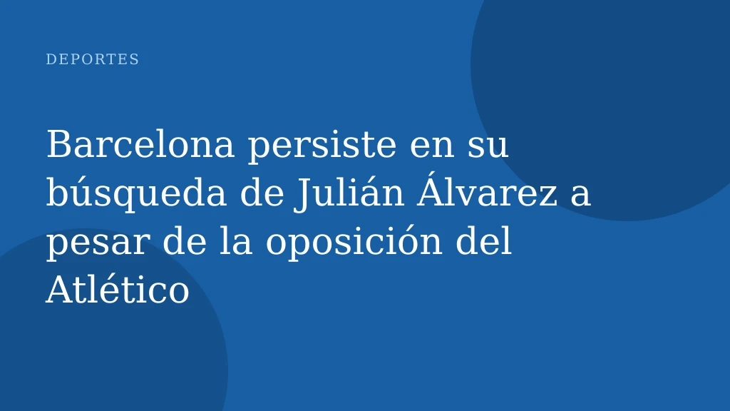 Barcelona persiste en su búsqueda de Julián Álvarez a pesar de la oposición del Atlético