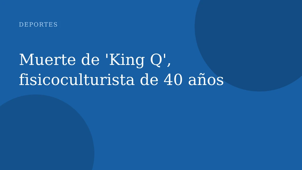 Muerte de 'King Q', fisicoculturista de 40 años