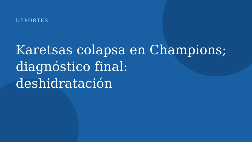 Karetsas colapsa en Champions; diagnóstico final: deshidratación