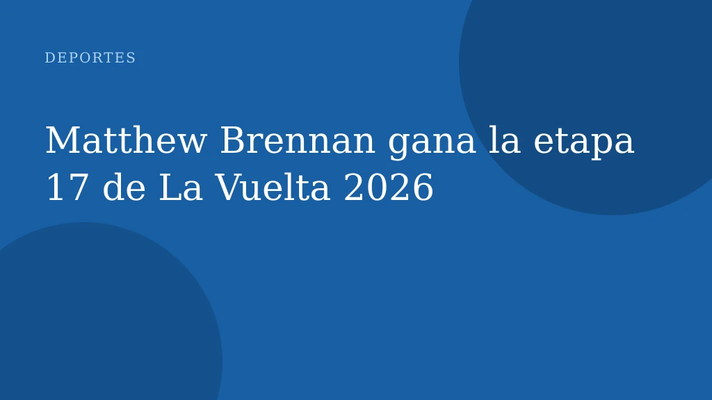 Matthew Brennan gana la etapa 17 de La Vuelta 2026