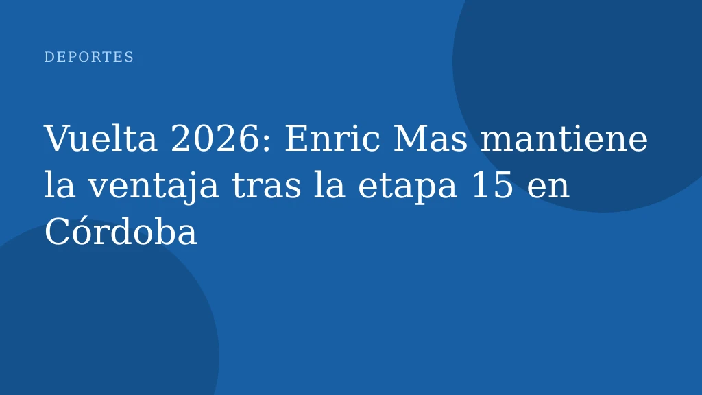 Vuelta 2026: Enric Mas mantiene la ventaja tras la etapa 15 en Córdoba