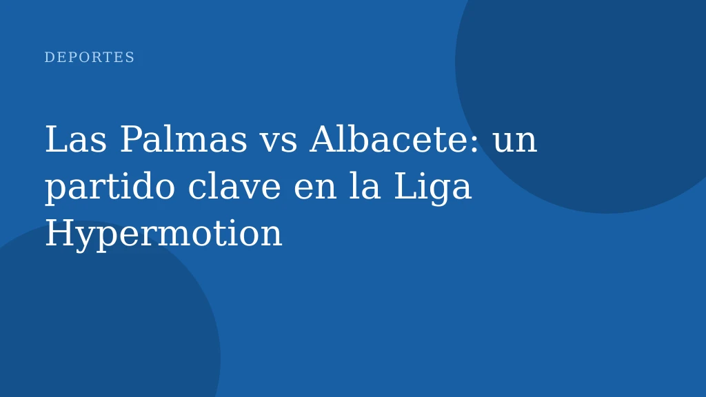Las Palmas vs Albacete: un partido clave en la Liga Hypermotion