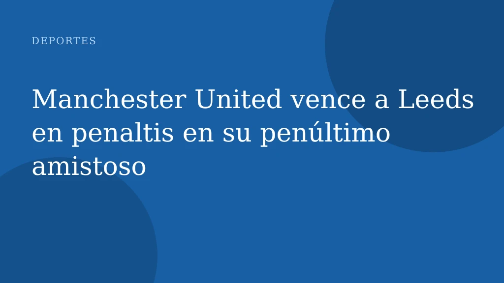 Manchester United vence a Leeds en penaltis en su penúltimo amistoso