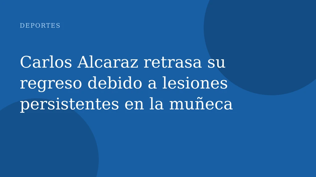 Carlos Alcaraz retrasa su regreso debido a lesiones persistentes en la muñeca