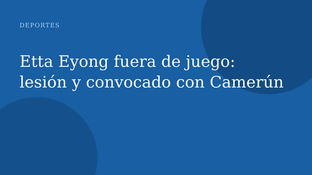 Etta Eyong fuera de juego: lesión y convocado con Camerún