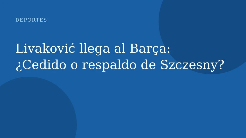 Livaković llega al Barça: ¿Cedido o respaldo de Szczesny?