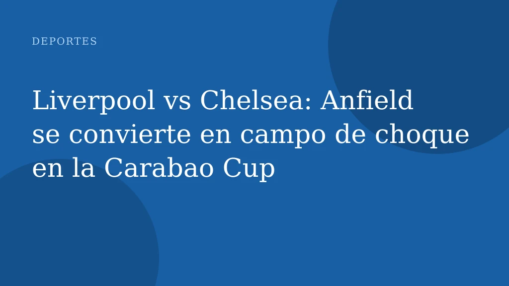 Liverpool vs Chelsea: Anfield se convierte en campo de choque en la Carabao Cup