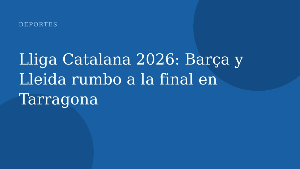 Lliga Catalana 2026: Barça y Lleida rumbo a la final en Tarragona