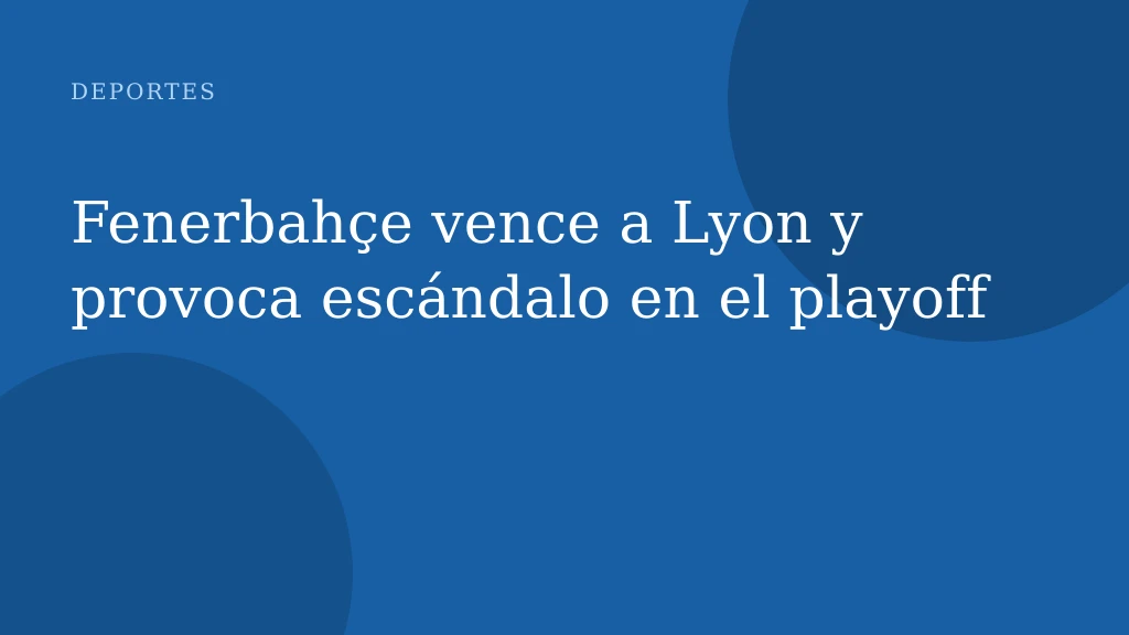 Fenerbahçe vence a Lyon y provoca escándalo en el playoff
