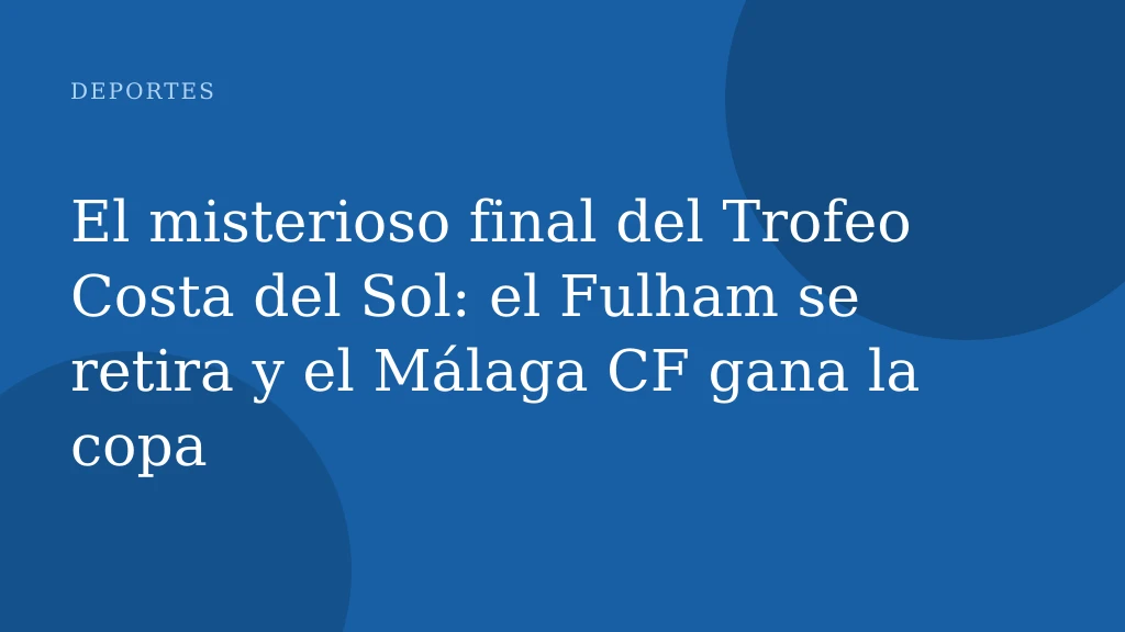 El misterioso final del Trofeo Costa del Sol: el Fulham se retira y el Málaga CF gana la copa