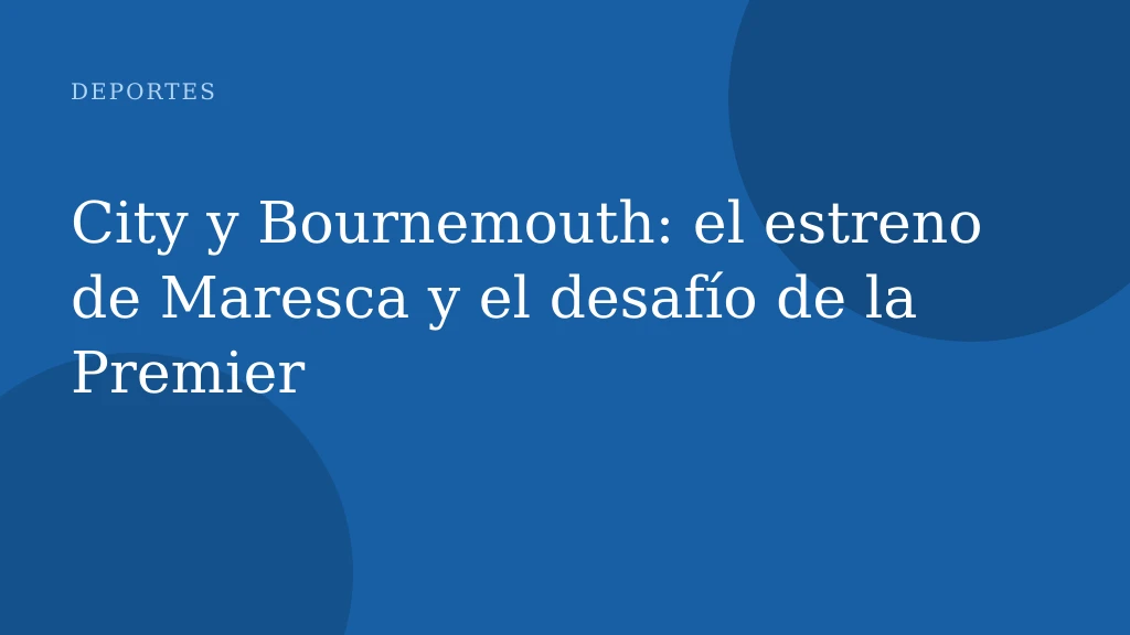 City y Bournemouth: el estreno de Maresca y el desafío de la Premier