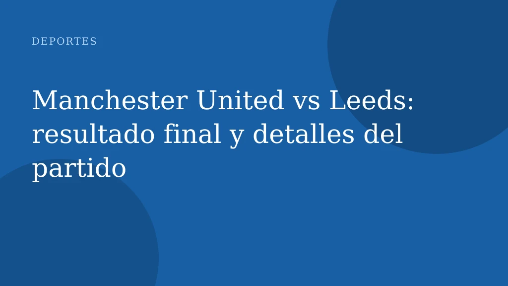 Manchester United vs Leeds: resultado final y detalles del partido