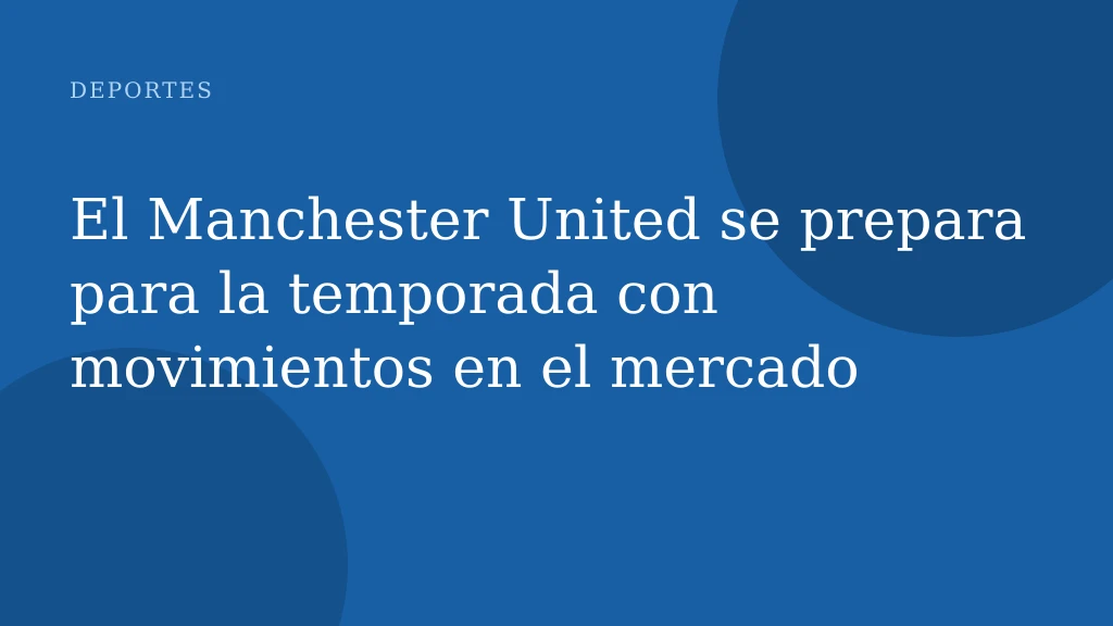 El Manchester United se prepara para la temporada con movimientos en el mercado