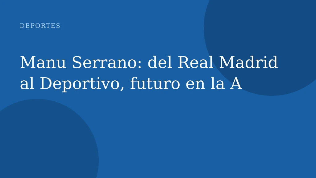 Manu Serrano: del Real Madrid al Deportivo, futuro en la A