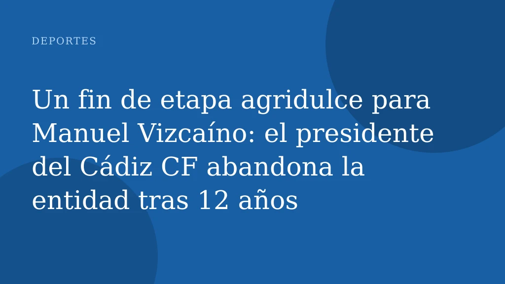 Un fin de etapa agridulce para Manuel Vizcaíno: el presidente del Cádiz CF abandona la entidad tras 12 años