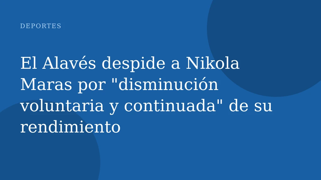 El Alavés despide a Nikola Maras por "disminución voluntaria y continuada" de su rendimiento