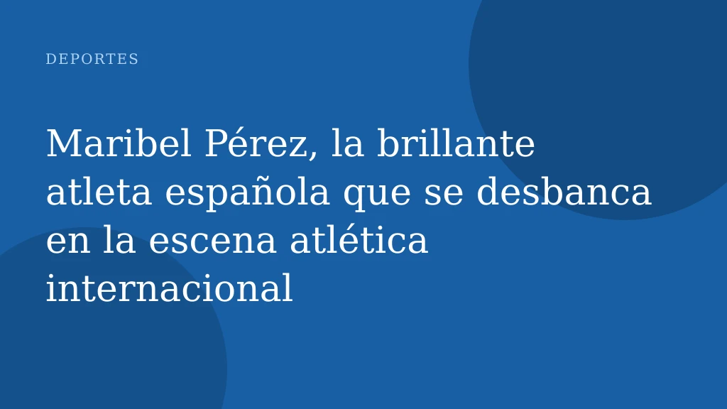 Maribel Pérez, la brillante atleta española que se desbanca en la escena atlética internacional