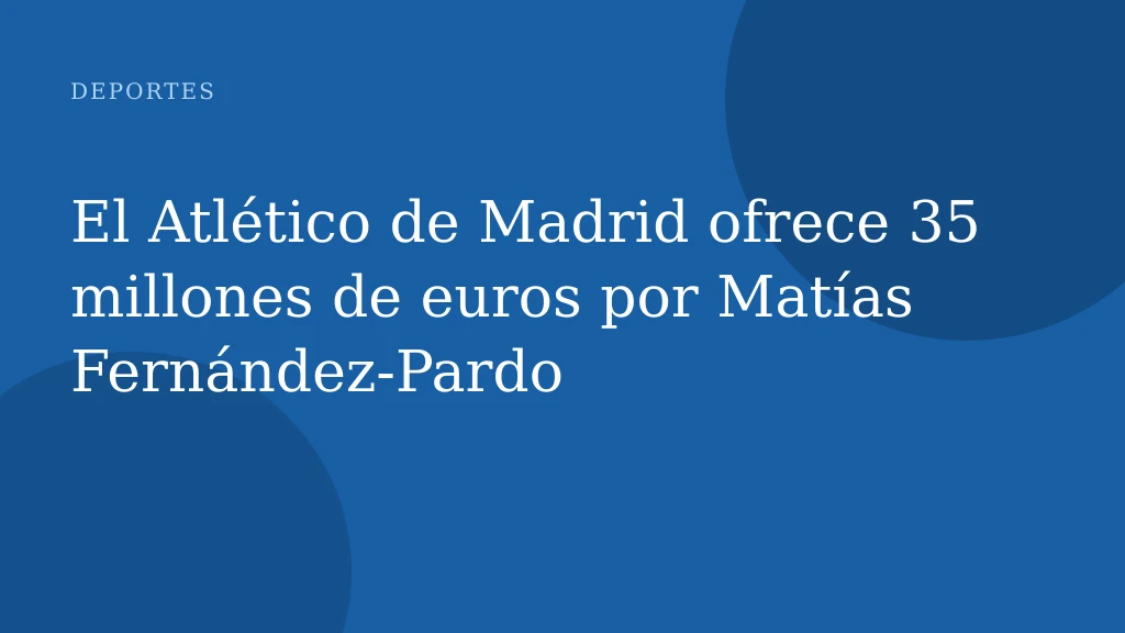 El Atlético de Madrid ofrece 35 millones de euros por Matías Fernández-Pardo