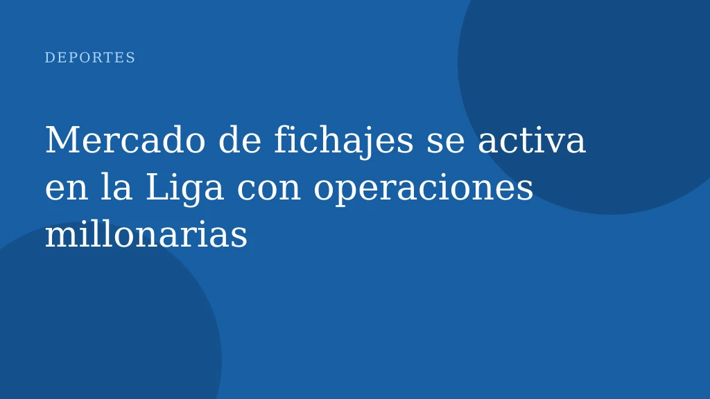 Mercado de fichajes se activa en la Liga con operaciones millonarias