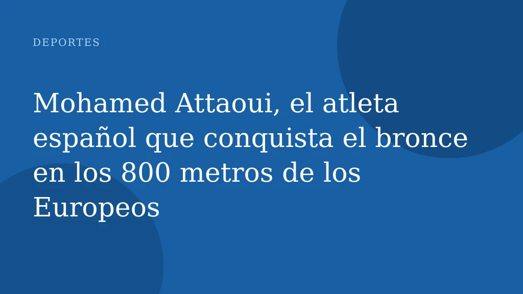 Mohamed Attaoui, el atleta español que conquista el bronce en los 800 metros de los Europeos