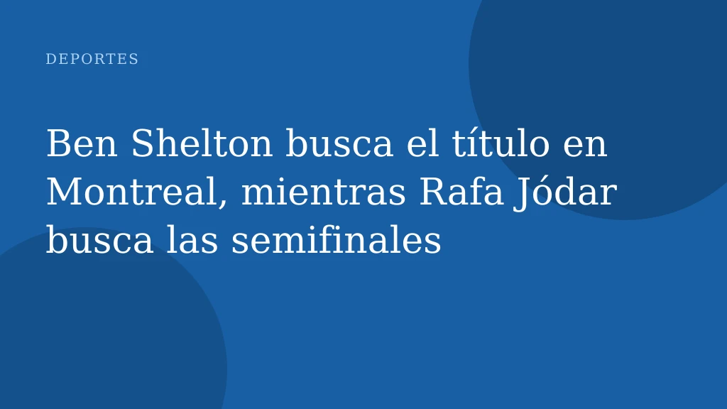 Ben Shelton busca el título en Montreal, mientras Rafa Jódar busca las semifinales