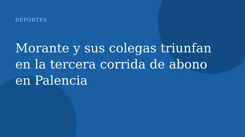 Morante y sus colegas triunfan en la tercera corrida de abono en Palencia