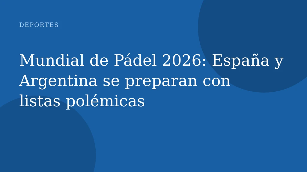 Mundial de Pádel 2026: España y Argentina se preparan con listas polémicas