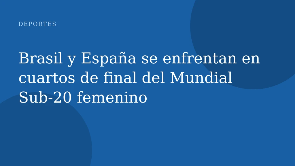 Brasil y España se enfrentan en cuartos de final del Mundial Sub‑20 femenino