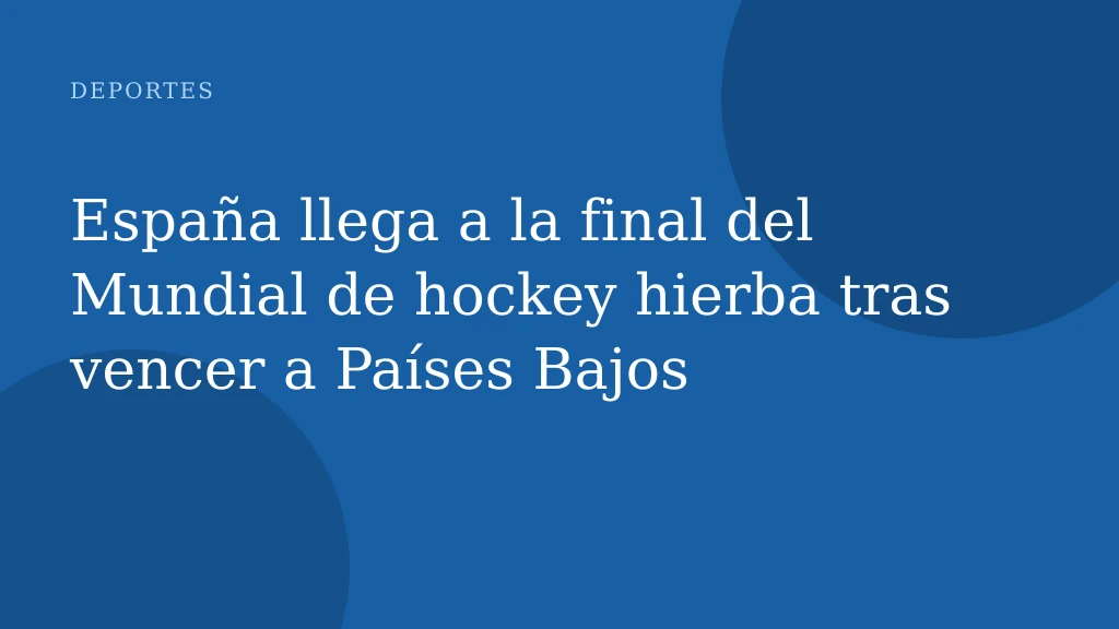 España llega a la final del Mundial de hockey hierba tras vencer a Países Bajos