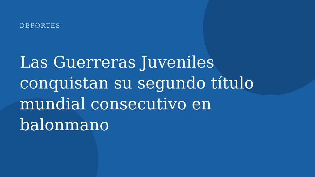 Las Guerreras Juveniles conquistan su segundo título mundial consecutivo en balonmano