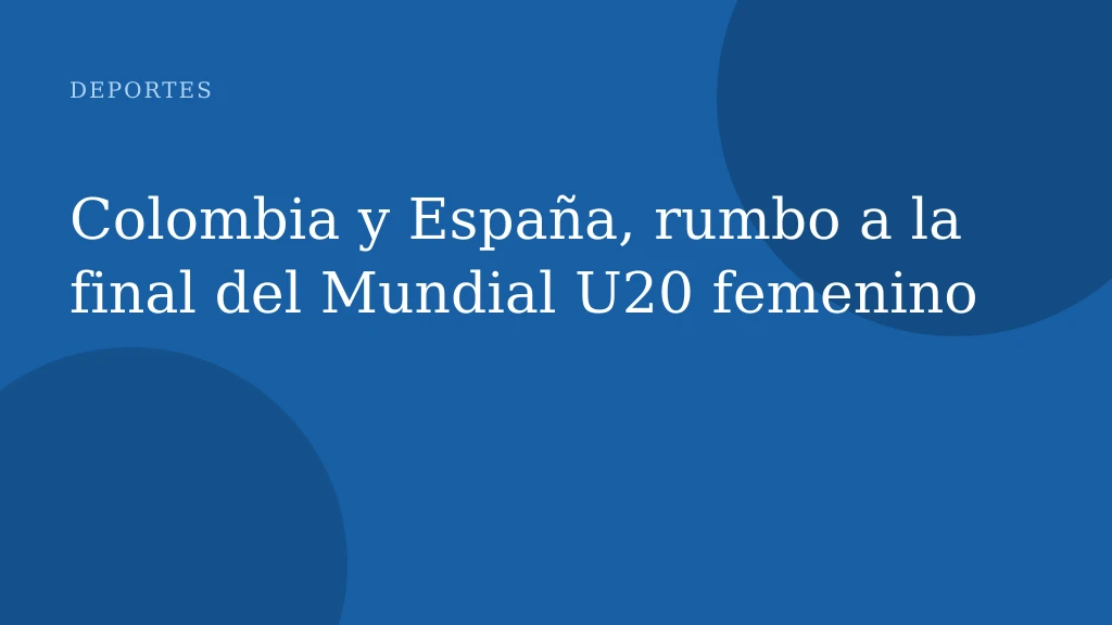 Colombia y España, rumbo a la final del Mundial U20 femenino
