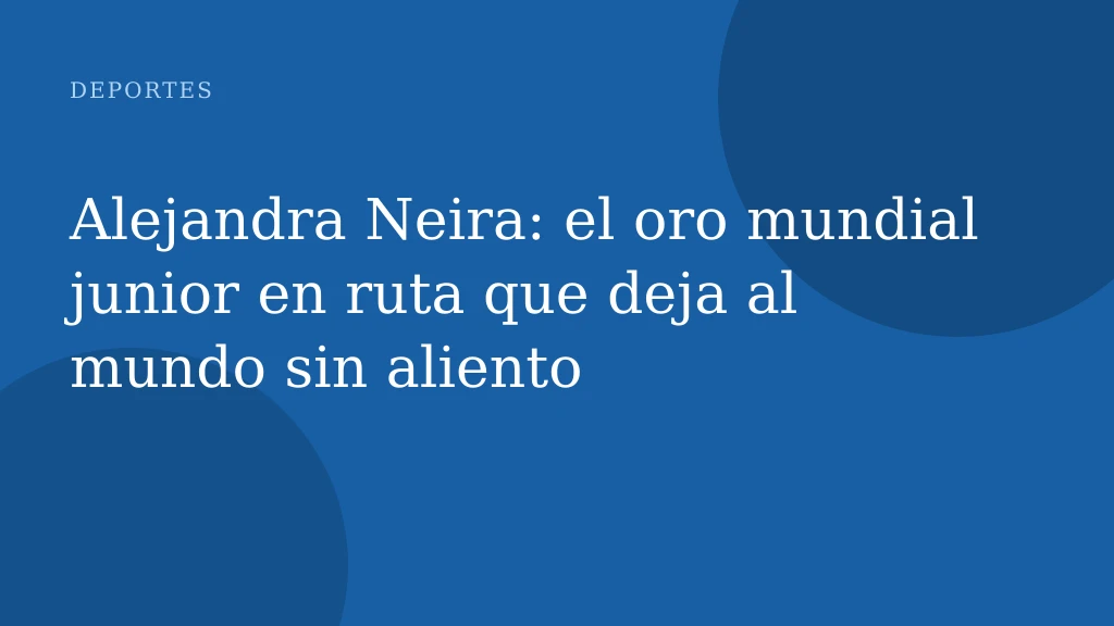 Alejandra Neira: el oro mundial junior en ruta que deja al mundo sin aliento