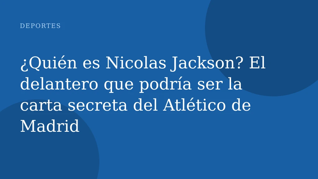 ¿Quién es Nicolas Jackson? El delantero que podría ser la carta secreta del Atlético de Madrid