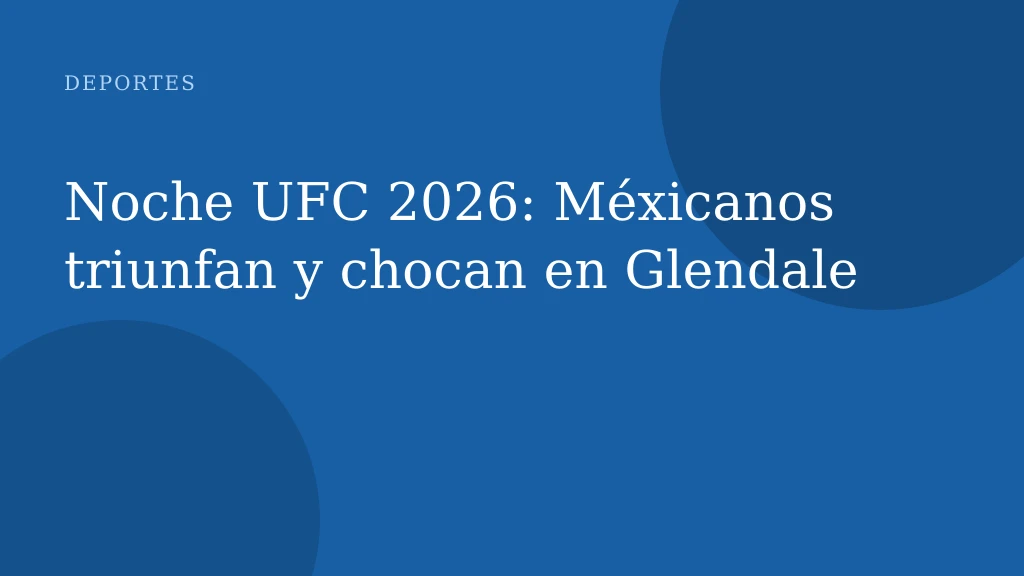Noche UFC 2026: Méxicanos triunfan y chocan en Glendale