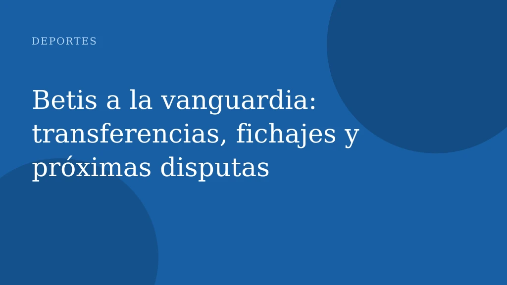 Betis a la vanguardia: transferencias, fichajes y próximas disputas