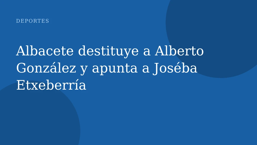 Albacete destituye a Alberto González y apunta a Joséba Etxeberría