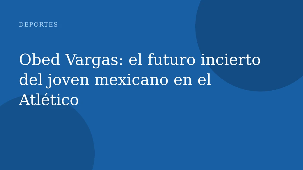 Obed Vargas: el futuro incierto del joven mexicano en el Atlético