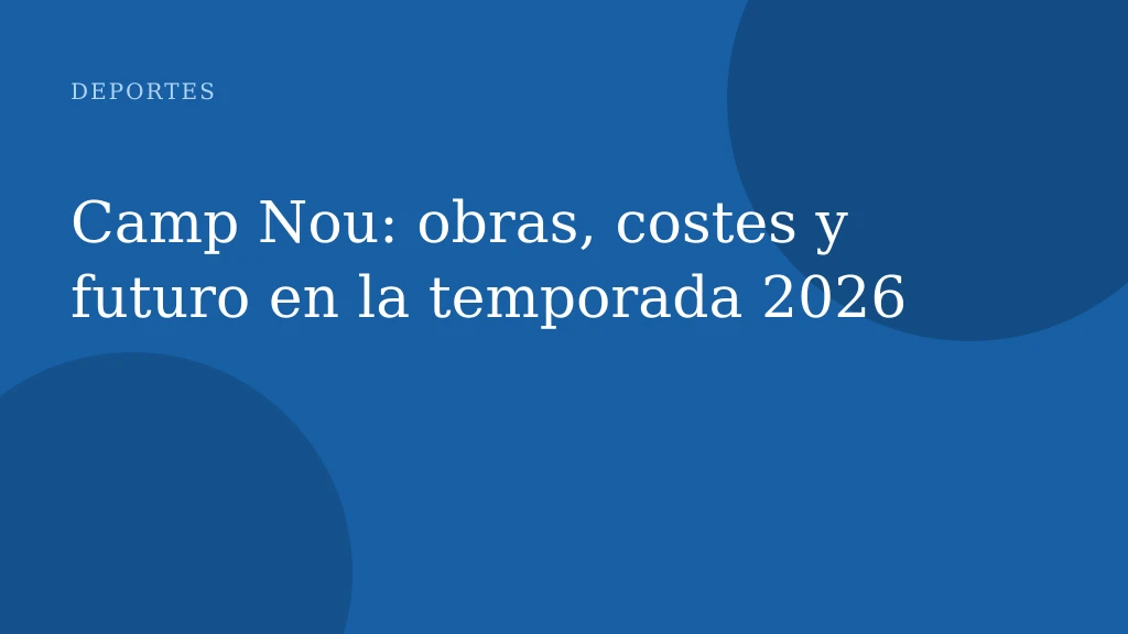Camp Nou: obras, costes y futuro en la temporada 2026