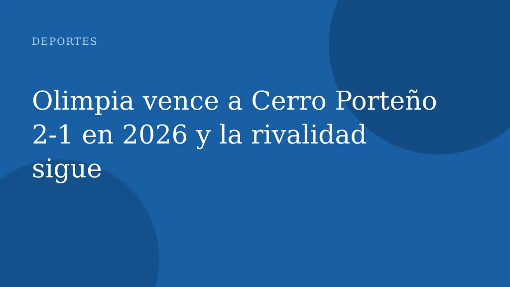 Olimpia vence a Cerro Porteño 2‑1 en 2026 y la rivalidad sigue