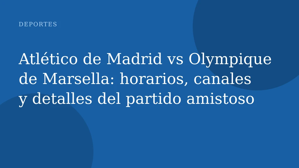 Atlético de Madrid vs Olympique de Marsella: horarios, canales y detalles del partido amistoso