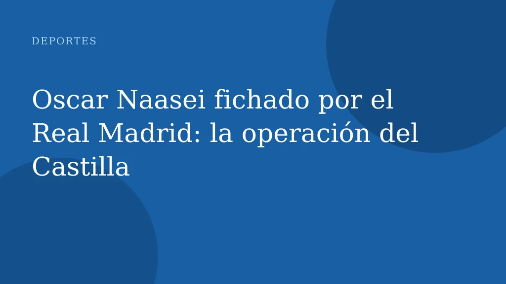 Oscar Naasei fichado por el Real Madrid: la operación del Castilla