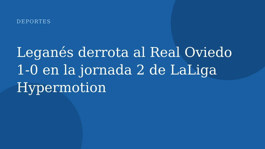 Leganés derrota al Real Oviedo 1-0 en la jornada 2 de LaLiga Hypermotion