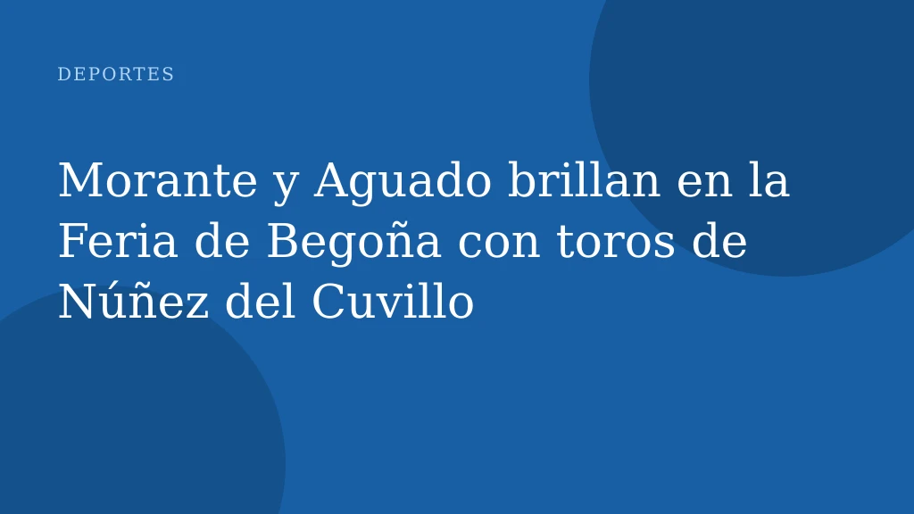 Morante y Aguado brillan en la Feria de Begoña con toros de Núñez del Cuvillo