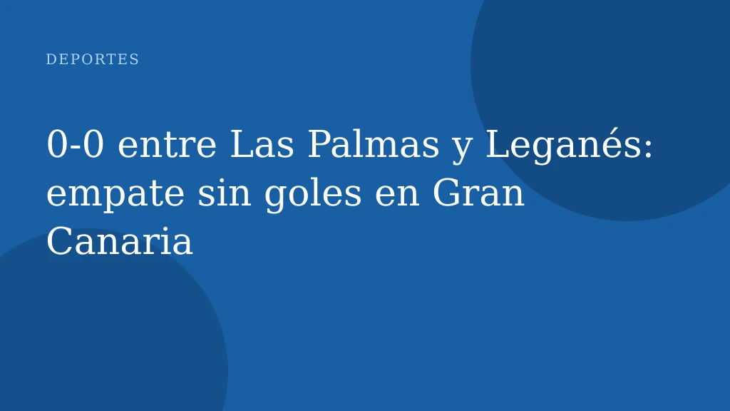 0‑0 entre Las Palmas y Leganés: empate sin goles en Gran Canaria