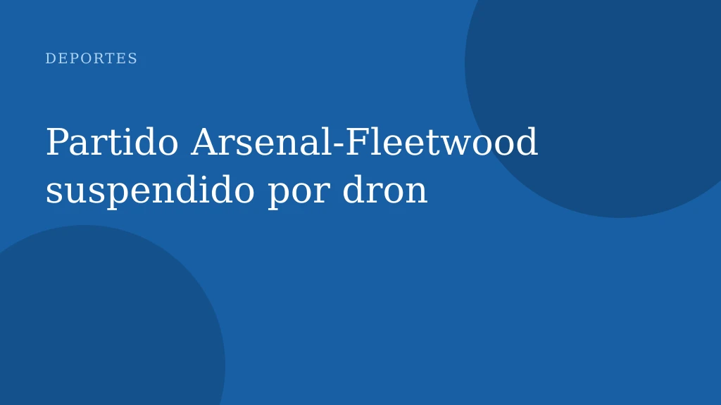Partido Arsenal‑Fleetwood suspendido por dron