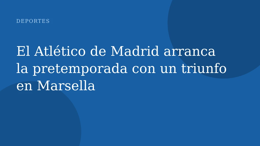 El Atlético de Madrid arranca la pretemporada con un triunfo en Marsella
