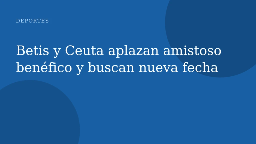 Betis y Ceuta aplazan amistoso benéfico y buscan nueva fecha