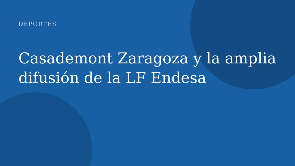 Casademont Zaragoza y la amplia difusión de la LF Endesa